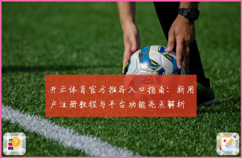 开云体育官方推荐入口指南：新用户注册教程与平台功能亮点解析