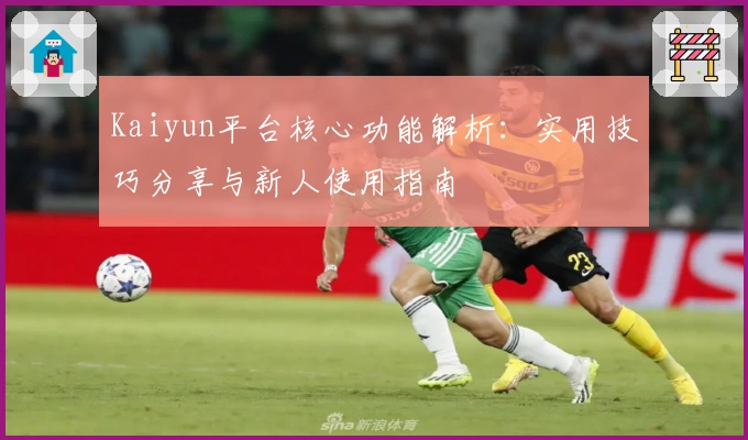 Kaiyun平台核心功能解析：实用技巧分享与新人使用指南