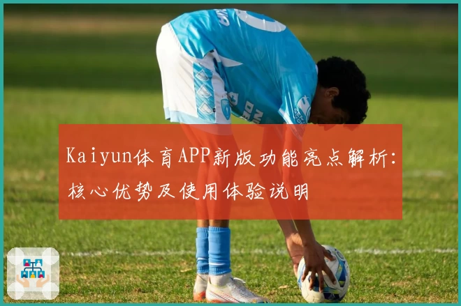 Kaiyun体育APP新版功能亮点解析：核心优势及使用体验说明