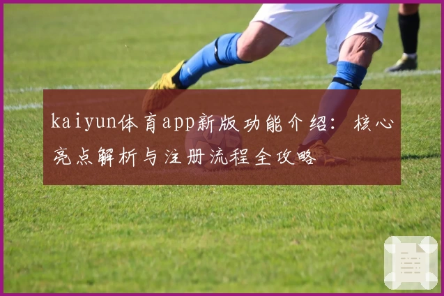 kaiyun体育app新版功能介绍：核心亮点解析与注册流程全攻略
