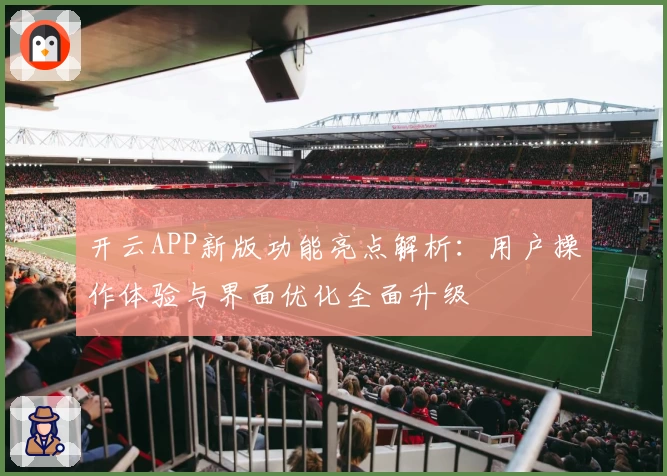 开云APP新版功能亮点解析：用户操作体验与界面优化全面升级