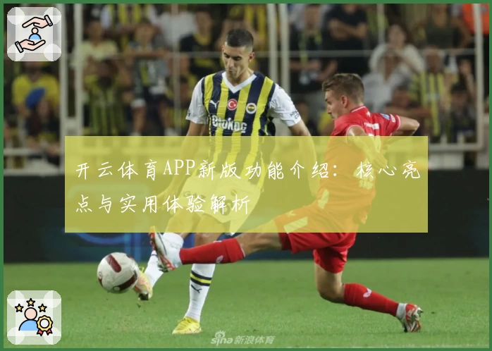 开云体育APP新版功能介绍：核心亮点与实用体验解析