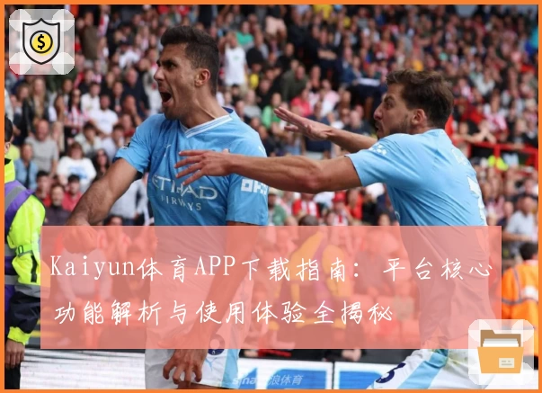 Kaiyun体育APP下载指南：平台核心功能解析与使用体验全揭秘