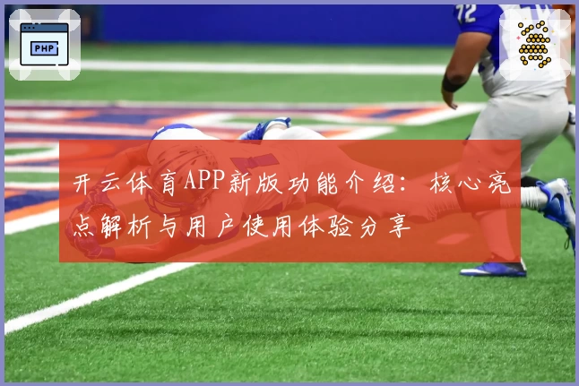 开云体育APP新版功能介绍：核心亮点解析与用户使用体验分享