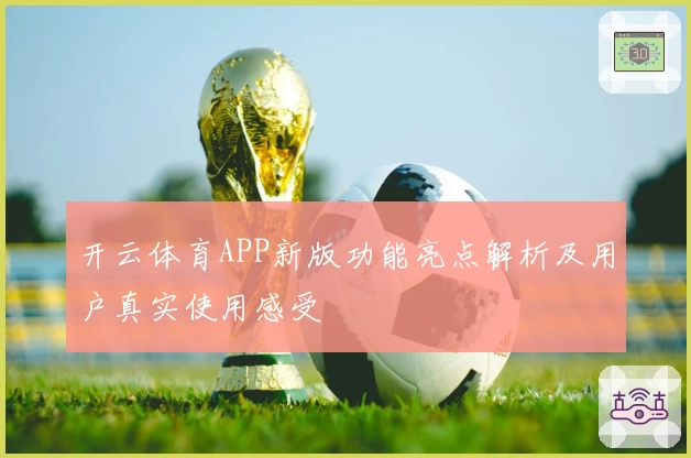 开云体育APP新版功能亮点解析及用户真实使用感受