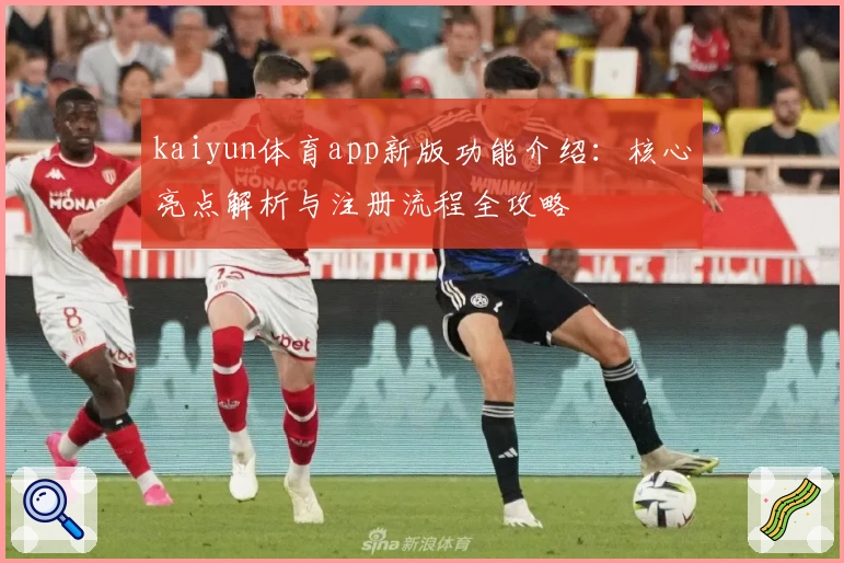 kaiyun体育app新版功能介绍：核心亮点解析与注册流程全攻略