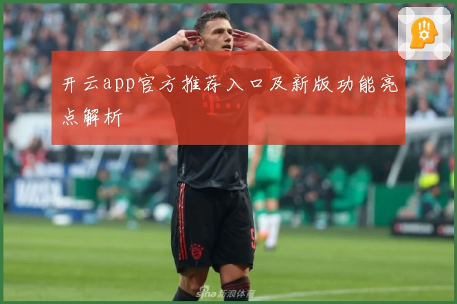 开云app官方推荐入口及新版功能亮点解析