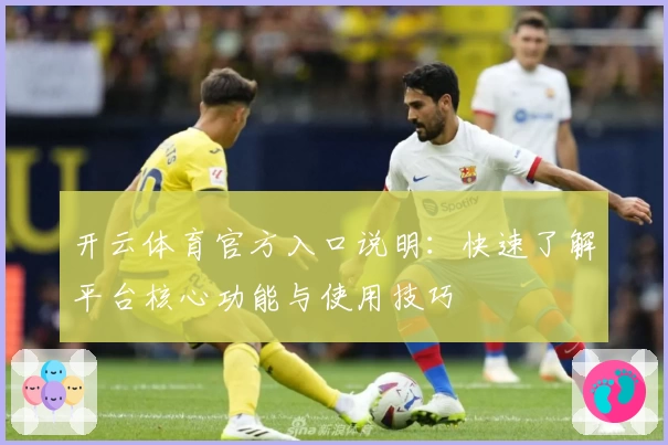 开云体育官方入口说明：快速了解平台核心功能与使用技巧