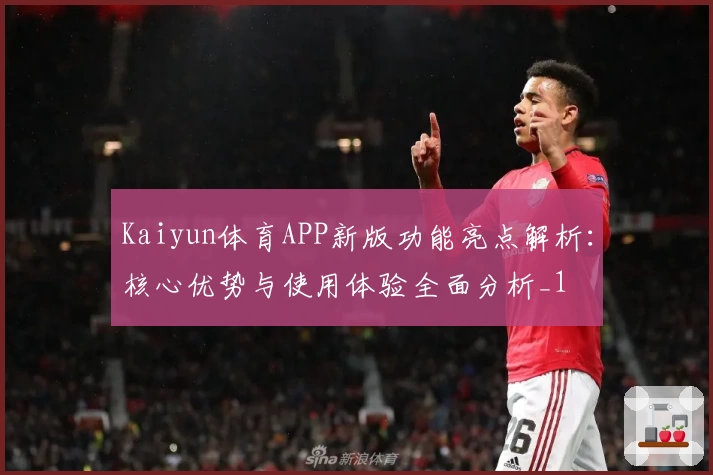 Kaiyun体育APP新版功能亮点解析：核心优势与使用体验全面分析_1