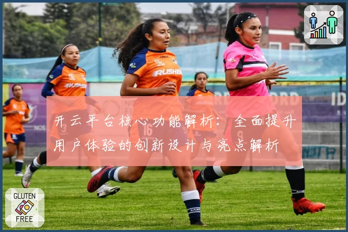 开云平台核心功能解析：全面提升用户体验的创新设计与亮点解析