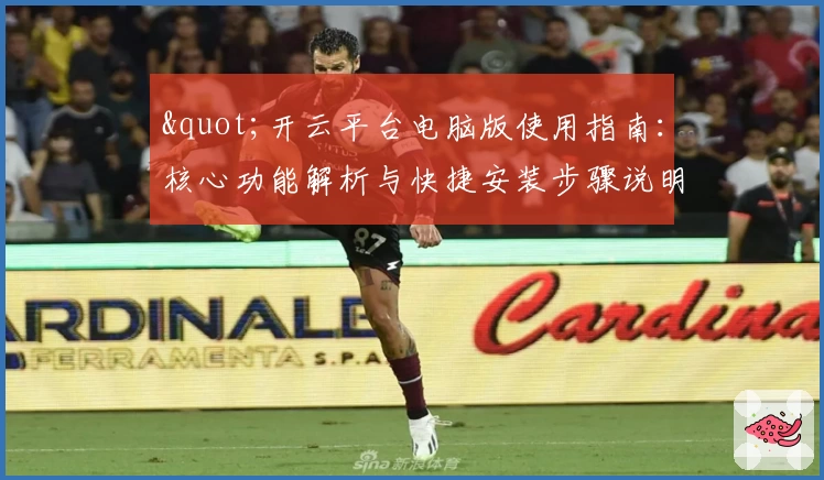 "开云平台电脑版使用指南：核心功能解析与快捷安装步骤说明"