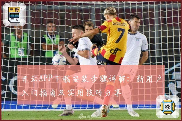 开云APP下载安装步骤详解：新用户入门指南及实用技巧分享