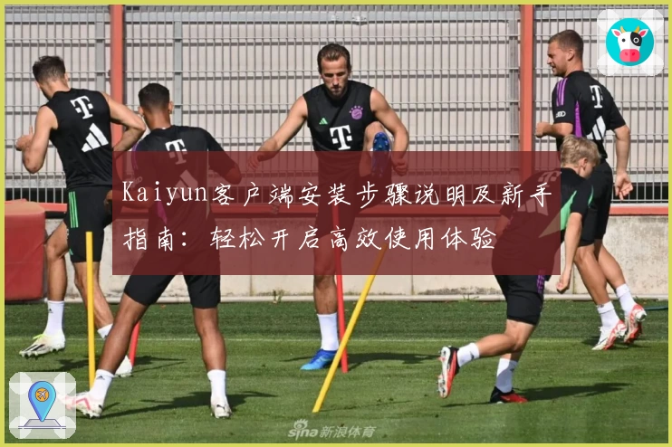 Kaiyun客户端安装步骤说明及新手指南：轻松开启高效使用体验