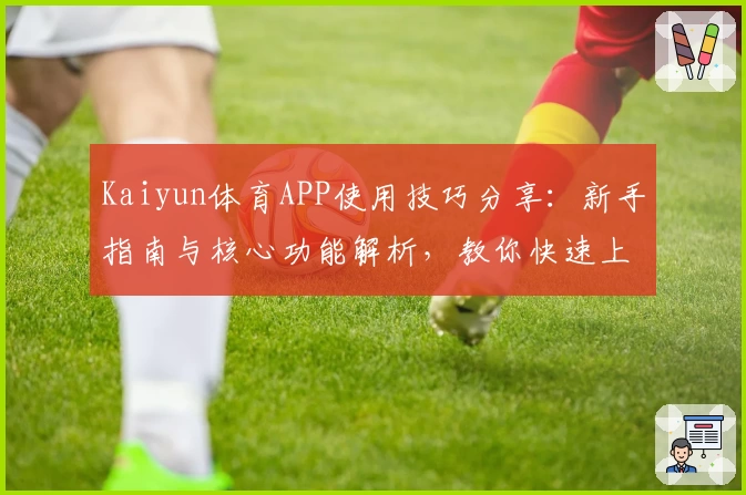 Kaiyun体育APP使用技巧分享：新手指南与核心功能解析，教你快速上手体验优质服务