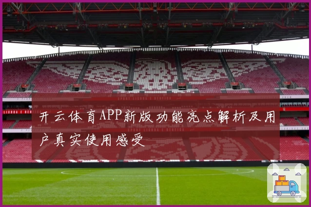 开云体育APP新版功能亮点解析及用户真实使用感受