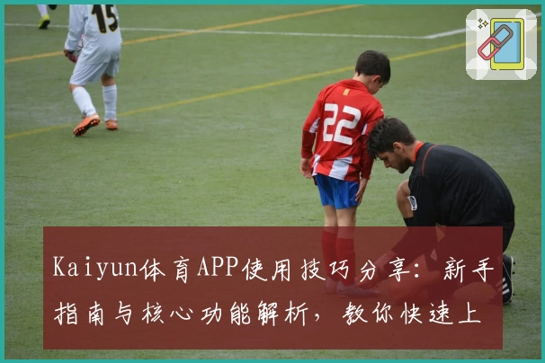 Kaiyun体育APP使用技巧分享：新手指南与核心功能解析，教你快速上手体验优质服务